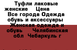 Туфли лаковые, женские. › Цена ­ 2 800 - Все города Одежда, обувь и аксессуары » Женская одежда и обувь   . Челябинская обл.,Чебаркуль г.